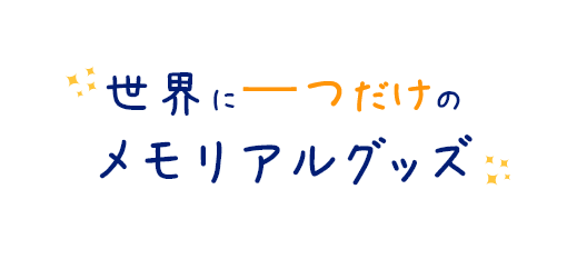 世界に一つだけのメモリアルグッズ